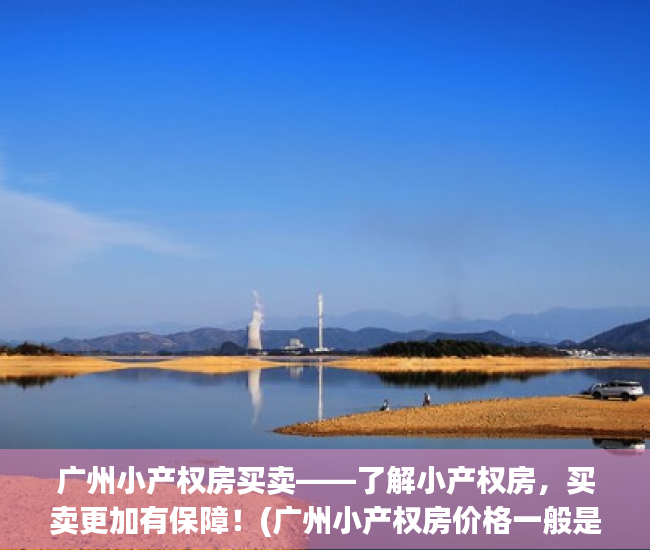 广州小产权房买卖——了解小产权房，买卖更加有保障！(广州小产权房价格一般是多少钱)