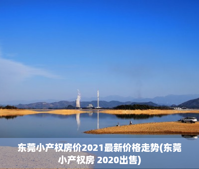 东莞小产权房价2021最新价格走势(东莞小产权房 2020出售) 东莞小产权房价2021最新价格走势(东莞小产权房 2020出售)