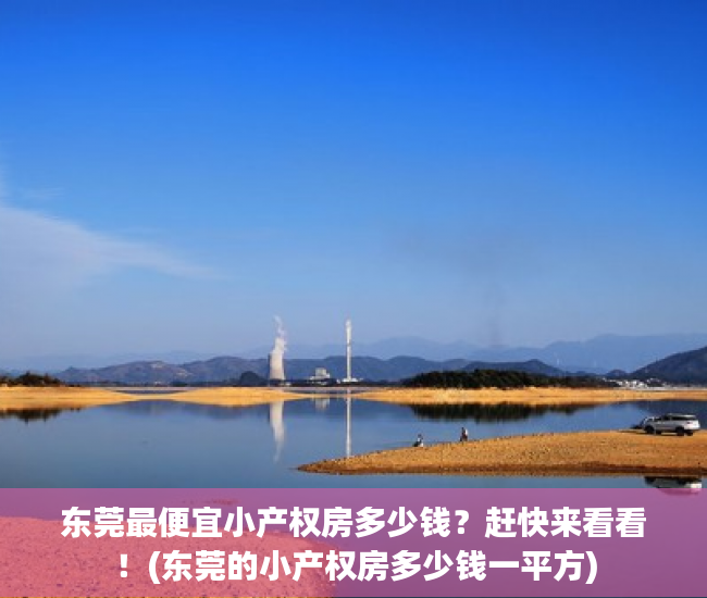 东莞最便宜小产权房多少钱？赶快来看看！(东莞的小产权房多少钱一平方)