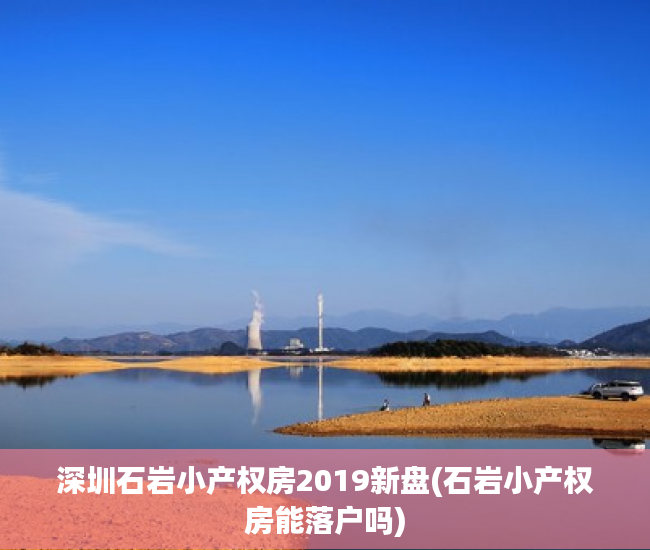 深圳石岩小产权房2019新盘(石岩小产权房能落户吗) 深圳石岩小产权房2019新盘(石岩小产权房能落户吗)