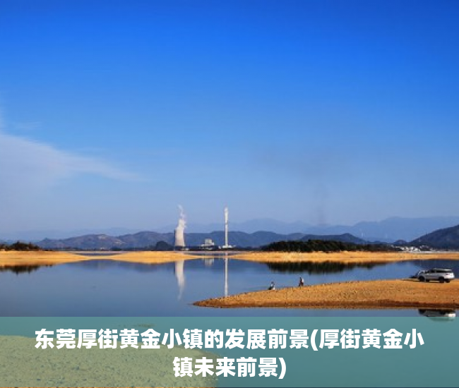 东莞厚街黄金小镇的发展前景(厚街黄金小镇未来前景)