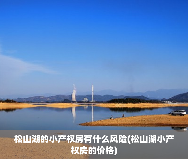 松山湖的小产权房有什么风险(松山湖小产权房的价格) 松山湖的小产权房有什么风险(松山湖小产权房的价格)