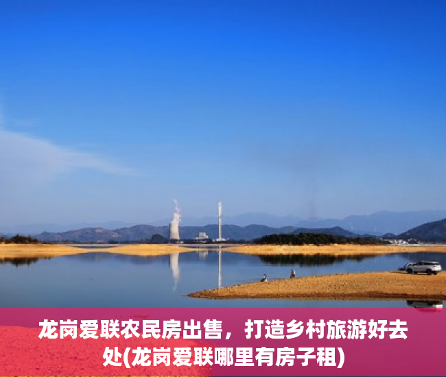 龙岗爱联农民房出售，打造乡村旅游好去处(龙岗爱联哪里有房子租)