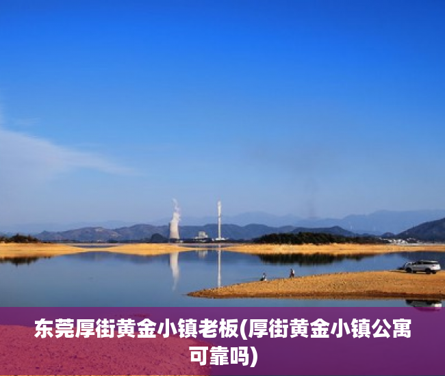 东莞厚街黄金小镇老板(厚街黄金小镇公寓可靠吗)