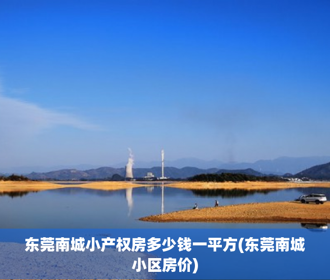 东莞南城小产权房多少钱一平方(东莞南城小区房价) 东莞南城小产权房多少钱一平方(东莞南城小区房价)