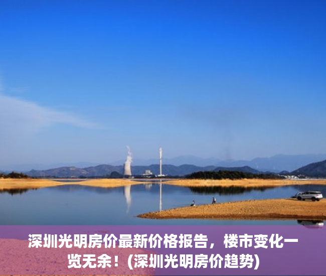 深圳光明房价最新价格报告，楼市变化一览无余！(深圳光明房价趋势)