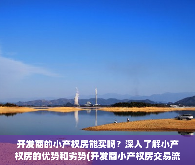 开发商的小产权房能买吗？深入了解小产权房的优势和劣势(开发商小产权房交易流程)