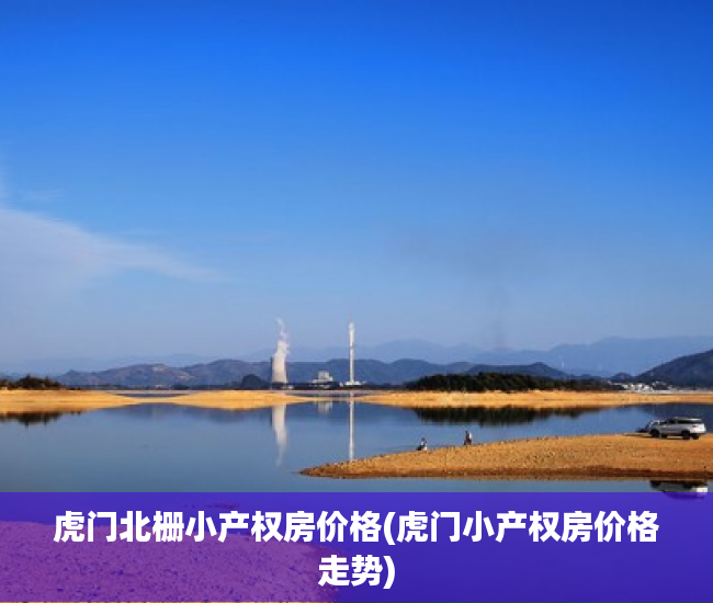 虎门北栅小产权房价格(虎门小产权房价格走势)