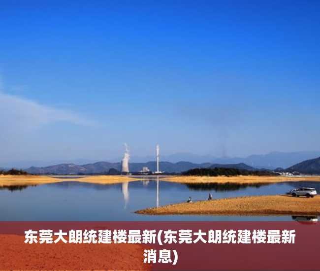 东莞大朗统建楼最新(东莞大朗统建楼最新消息) 东莞大朗统建楼最新(东莞大朗统建楼最新消息)