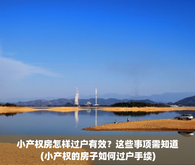 小产权房怎样过户有效？这些事项需知道(小产权的房子如何过户手续)