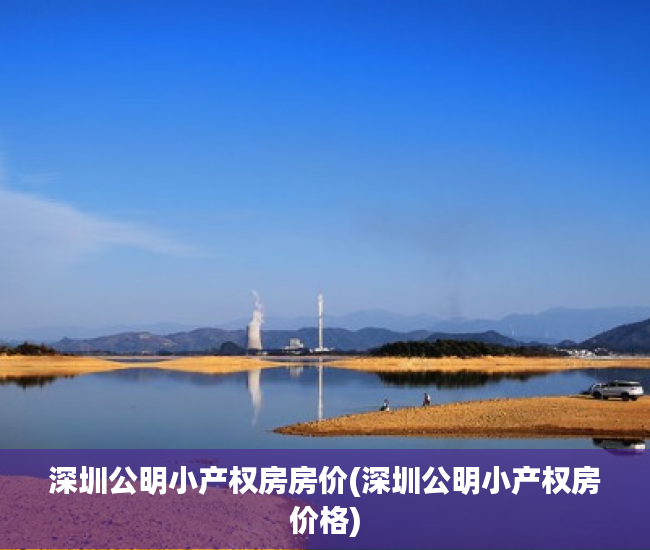 深圳公明小产权房房价(深圳公明小产权房价格) 深圳公明小产权房房价(深圳公明小产权房价格)