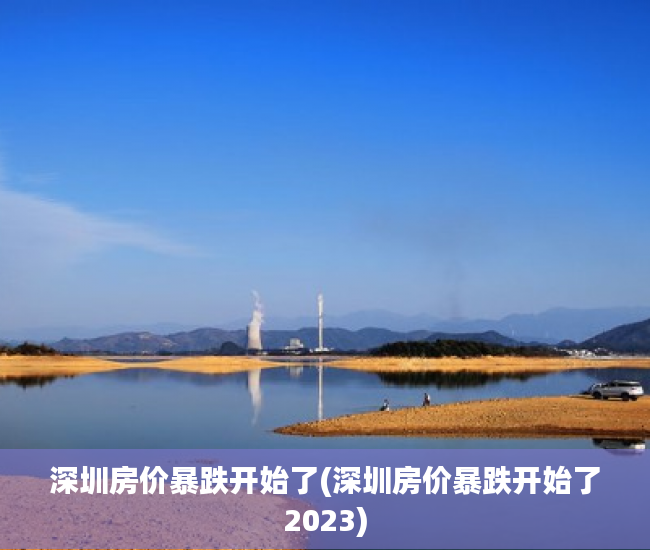 深圳房价暴跌开始了(深圳房价暴跌开始了2023) 深圳房价暴跌开始了(深圳房价暴跌开始了2023)