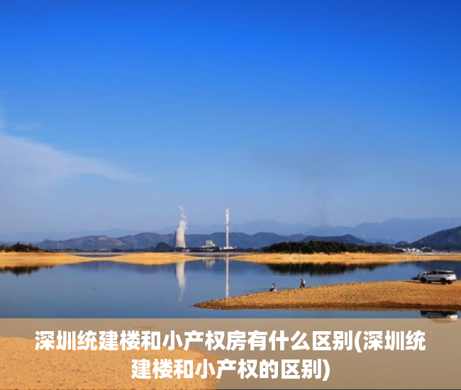 深圳统建楼和小产权房有什么区别(深圳统建楼和小产权的区别) 深圳统建楼和小产权房有什么区别(深圳统建楼和小产权的区别)