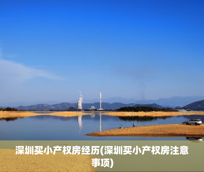 深圳买小产权房经历(深圳买小产权房注意事项) 深圳买小产权房经历(深圳买小产权房注意事项)