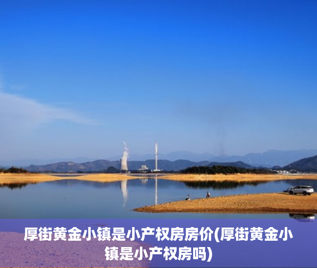 厚街黄金小镇是小产权房房价(厚街黄金小镇是小产权房吗)