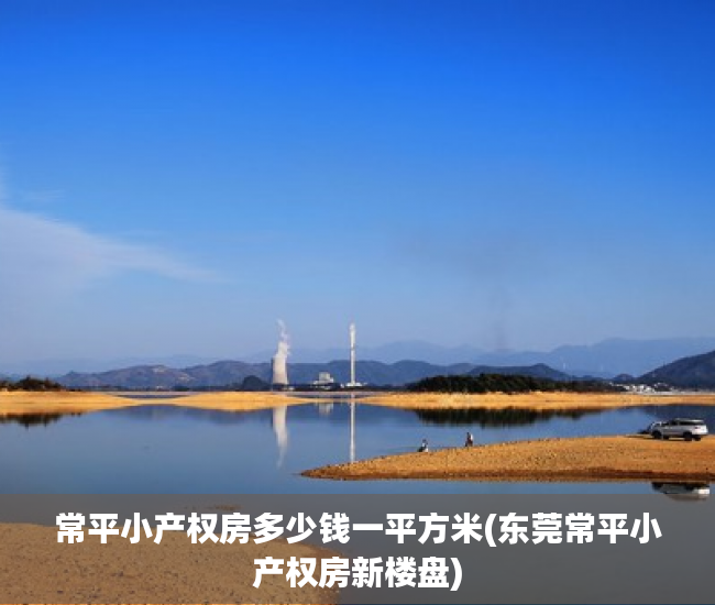 常平小产权房多少钱一平方米(东莞常平小产权房新楼盘) 常平小产权房多少钱一平方米(东莞常平小产权房新楼盘)