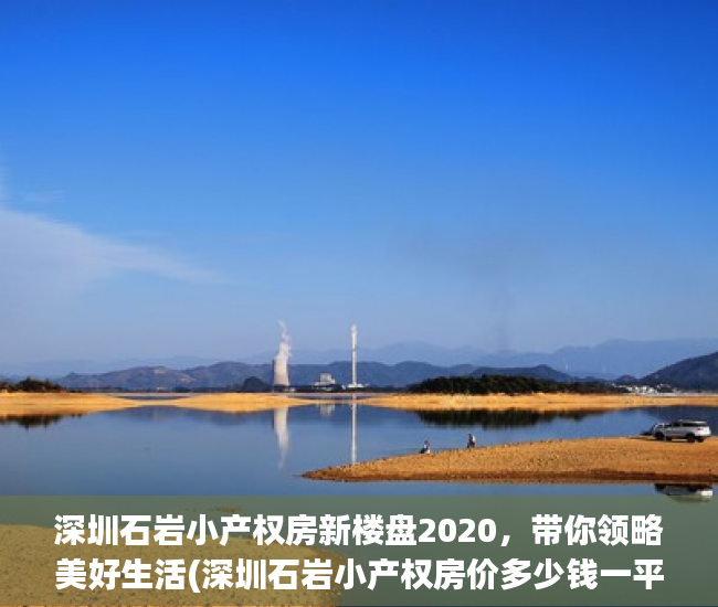 深圳石岩小产权房新楼盘2020，带你领略美好生活(深圳石岩小产权房价多少钱一平方)