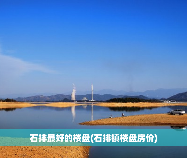 石排最好的楼盘(石排镇楼盘房价) 石排最好的楼盘(石排镇楼盘房价)