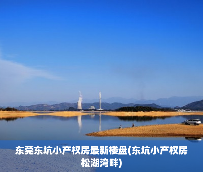 东莞东坑小产权房最新楼盘(东坑小产权房松湖湾畔) 东莞东坑小产权房最新楼盘(东坑小产权房松湖湾畔)