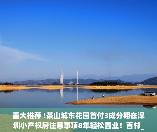 重大推荐 !茶山城东花园首付3成分期在深圳小产权房注意事项8年轻松置业！首付_大型