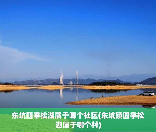 东坑四季松湖属于哪个社区(东坑镇四季松湖属于哪个村)