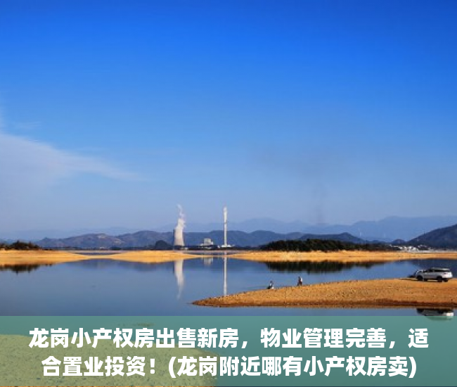 龙岗小产权房出售新房，物业管理完善，适合置业投资！(龙岗附近哪有小产权房卖)