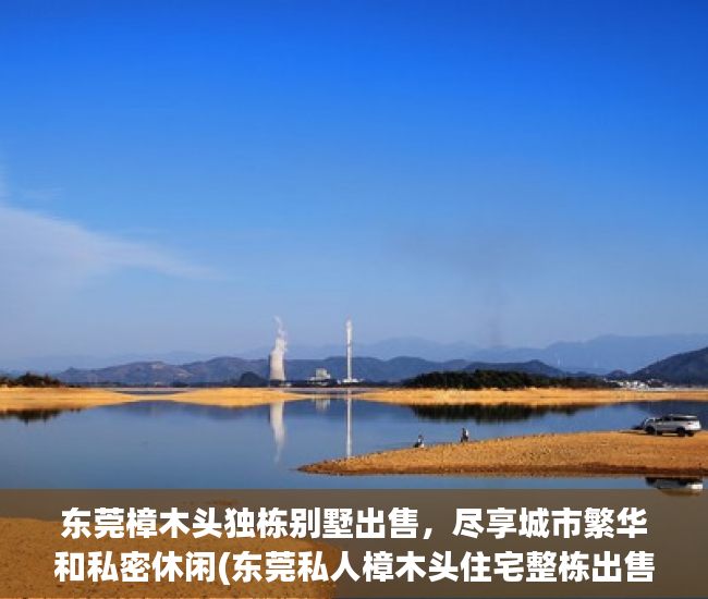 东莞樟木头独栋别墅出售，尽享城市繁华和私密休闲(东莞私人樟木头住宅整栋出售)