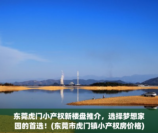 东莞虎门小产权新楼盘推介，选择梦想家园的首选！(东莞市虎门镇小产权房价格)