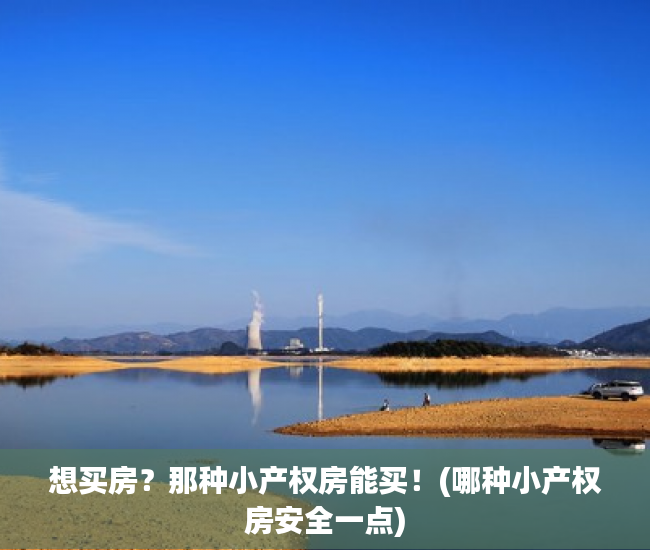 想买房？那种小产权房能买！(哪种小产权房安全一点)