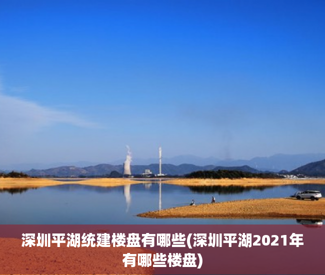 深圳平湖统建楼盘有哪些(深圳平湖2021年有哪些楼盘) 深圳平湖统建楼盘有哪些(深圳平湖2021年有哪些楼盘)