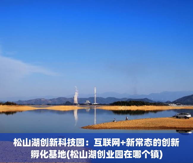 松山湖创新科技园：互联网+新常态的创新孵化基地(松山湖创业园在哪个镇)