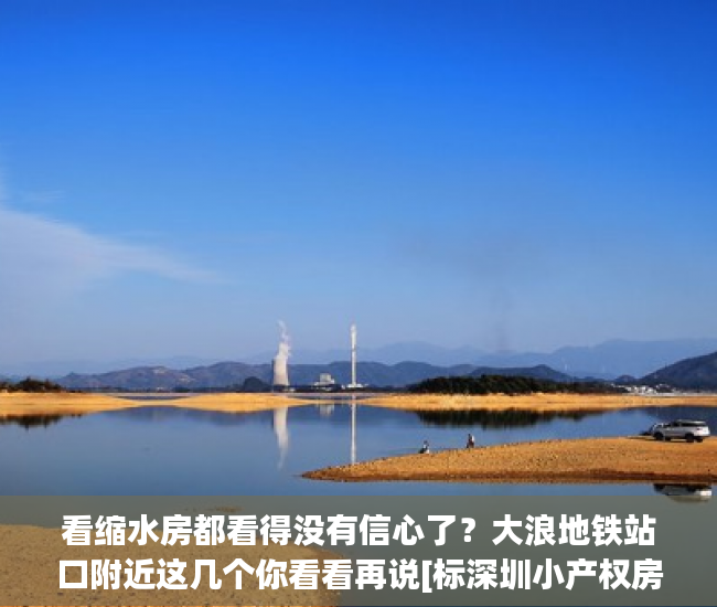 看缩水房都看得没有信心了？大浪地铁站口附近这几个你看看再说[标深圳小产权房不见证签:标题seo加词]