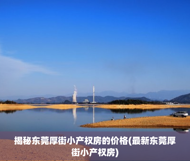 揭秘东莞厚街小产权房的价格(最新东莞厚街小产权房)