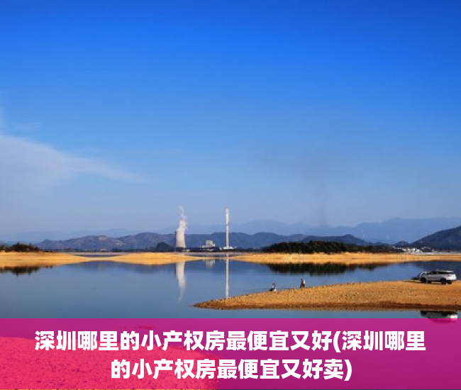 深圳哪里的小产权房最便宜又好(深圳哪里的小产权房最便宜又好卖)