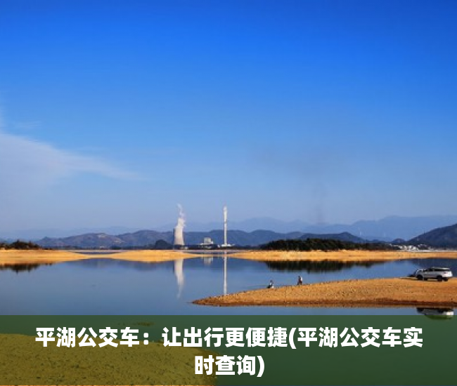 平湖公交车：让出行更便捷(平湖公交车实时查询)