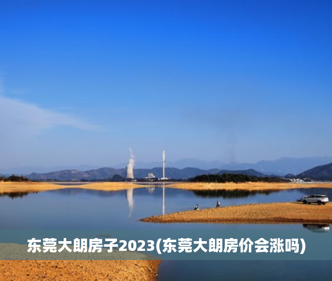 东莞大朗房子2023(东莞大朗房价会涨吗)