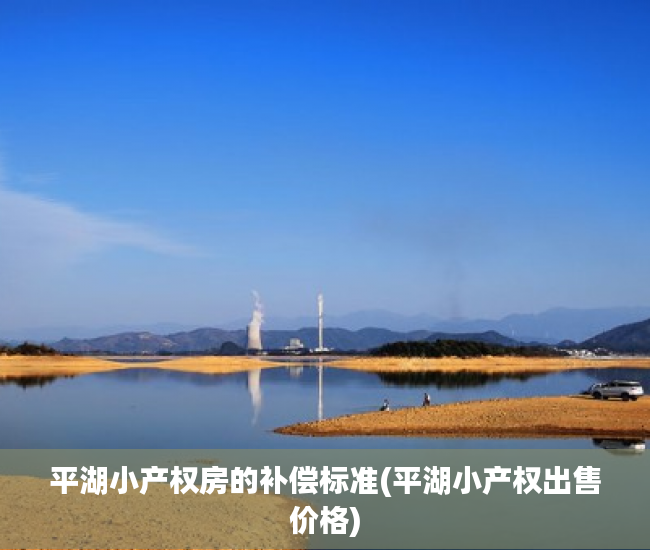 平湖小产权房的补偿标准(平湖小产权出售价格)