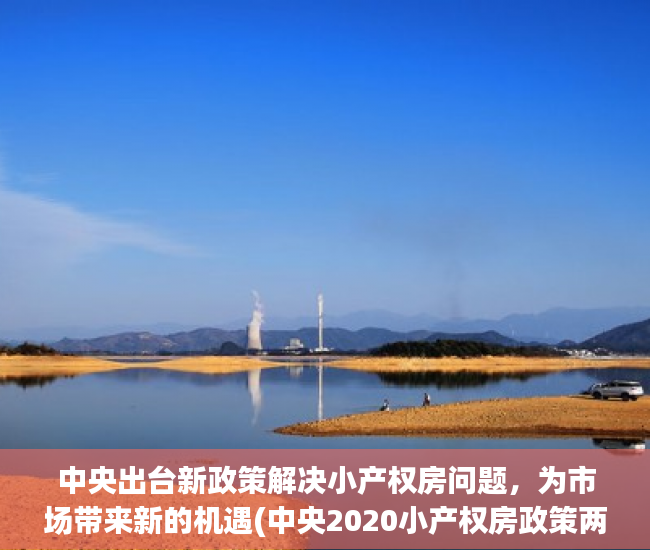 中央出台新政策解决小产权房问题，为市场带来新的机遇(中央2020小产权房政策两会)