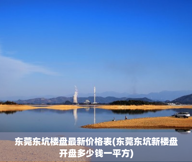 东莞东坑楼盘最新价格表(东莞东坑新楼盘开盘多少钱一平方) 东莞东坑楼盘最新价格表(东莞东坑新楼盘开盘多少钱一平方)