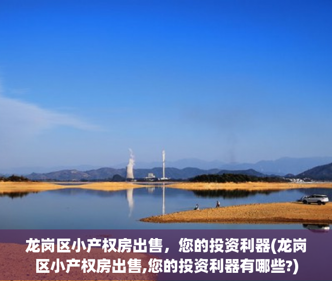 龙岗区小产权房出售，您的投资利器(龙岗区小产权房出售,您的投资利器有哪些?)