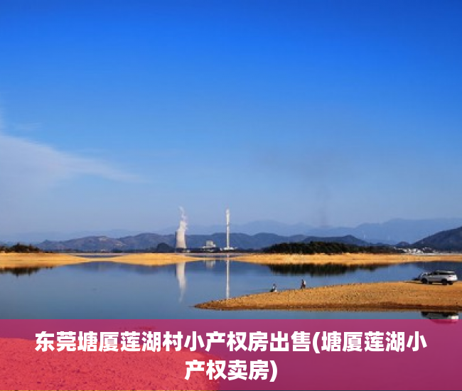 东莞塘厦莲湖村小产权房出售(塘厦莲湖小产权卖房) 东莞塘厦莲湖村小产权房出售(塘厦莲湖小产权卖房)