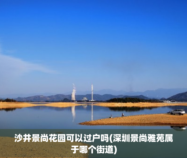 沙井景尚花园可以过户吗(深圳景尚雅苑属于哪个街道)
