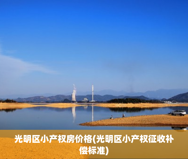 光明区小产权房价格(光明区小产权征收补偿标准) 光明区小产权房价格(光明区小产权征收补偿标准)