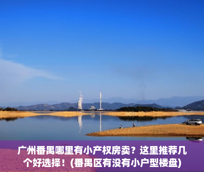广州番禺哪里有小产权房卖？这里推荐几个好选择！(番禺区有没有小户型楼盘)