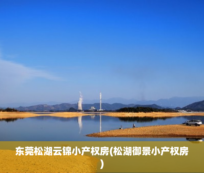 东莞松湖云锦小产权房(松湖御景小产权房) 东莞松湖云锦小产权房(松湖御景小产权房)