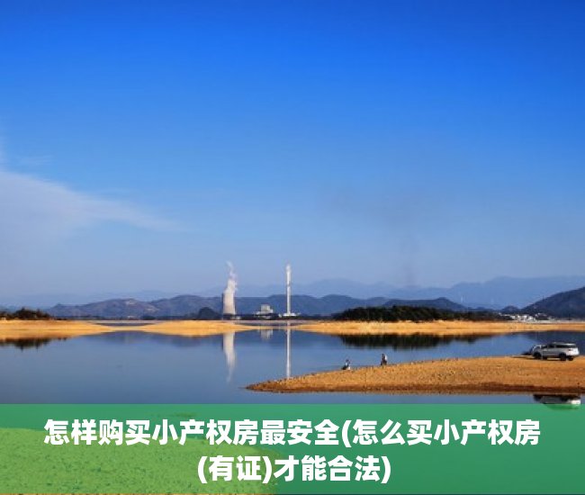怎样购买小产权房最安全(怎么买小产权房(有证)才能合法) 怎样购买小产权房最安全(怎么买小产权房(有证)才能合法)