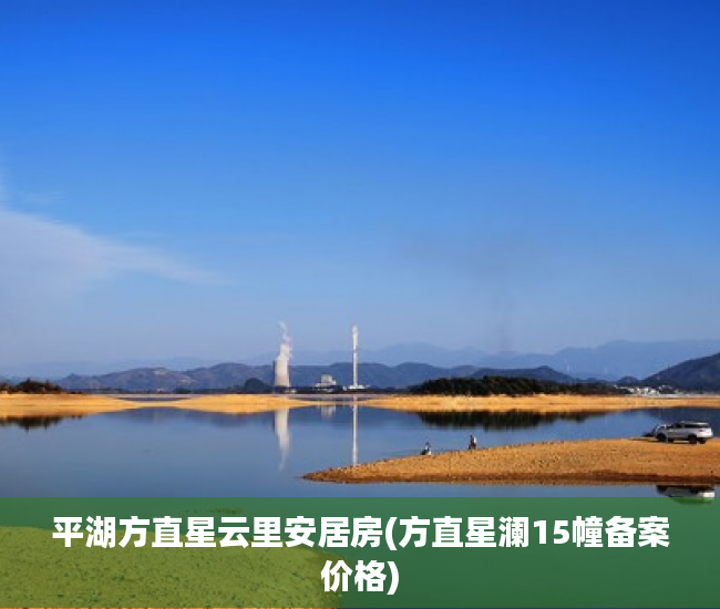 平湖方直星云里安居房(方直星澜15幢备案价格)