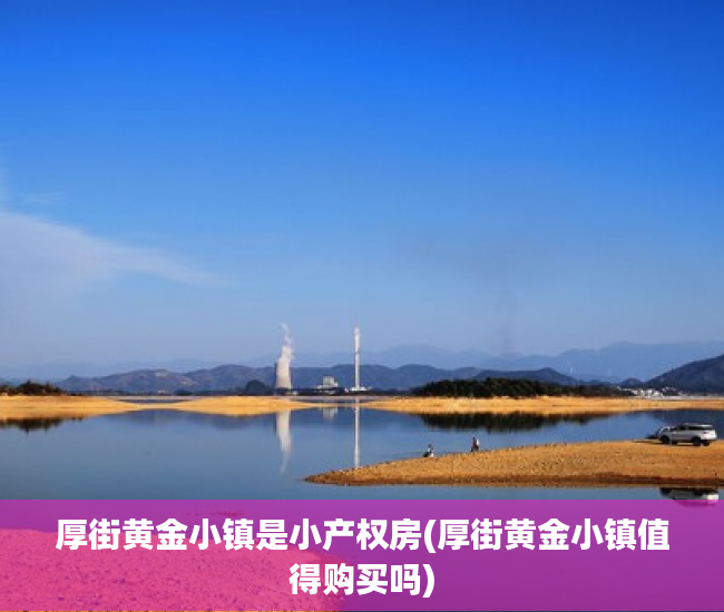 厚街黄金小镇是小产权房(厚街黄金小镇值得购买吗) 厚街黄金小镇是小产权房(厚街黄金小镇值得购买吗)