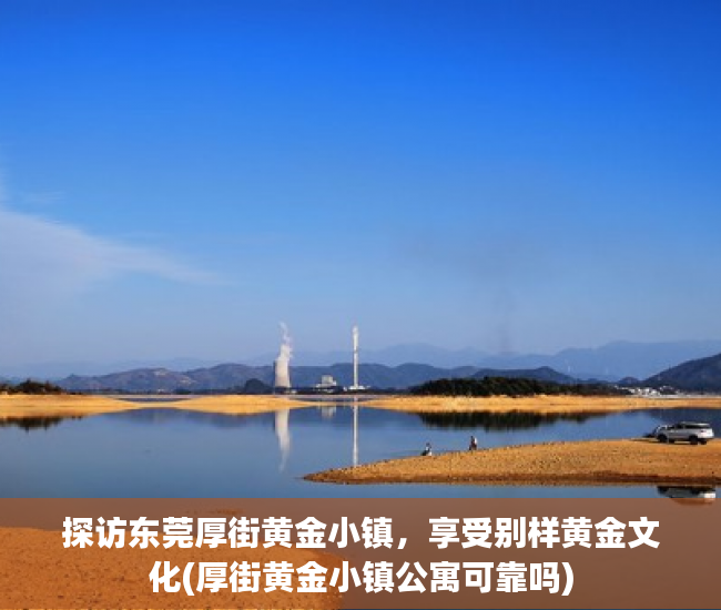 探访东莞厚街黄金小镇，享受别样黄金文化(厚街黄金小镇公寓可靠吗)