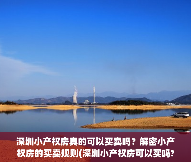 深圳小产权房真的可以买卖吗？解密小产权房的买卖规则(深圳小产权房可以买吗?有什么技巧)